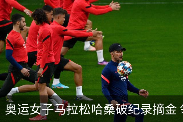 奥运女子马拉松哈桑破纪录摘金 领先阿塞法仅3秒