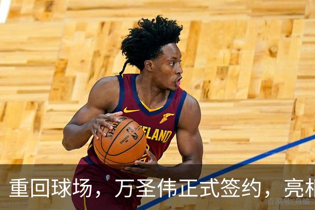 重回球场，万圣伟正式签约，亮相新岗位，薪酬曝光，杜锋祝福
